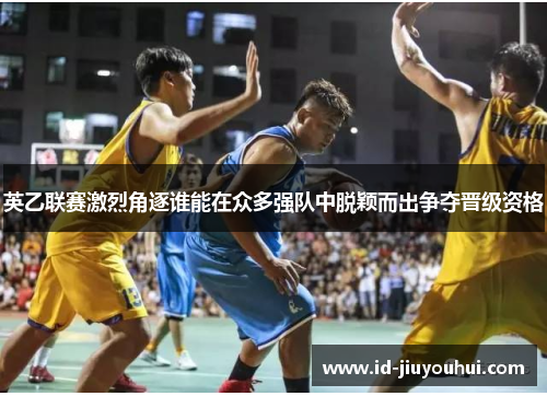 英乙联赛激烈角逐谁能在众多强队中脱颖而出争夺晋级资格