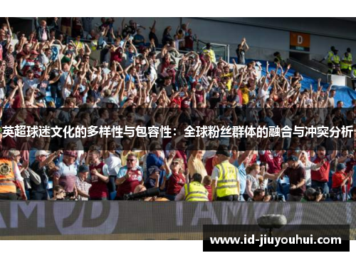 英超球迷文化的多样性与包容性：全球粉丝群体的融合与冲突分析