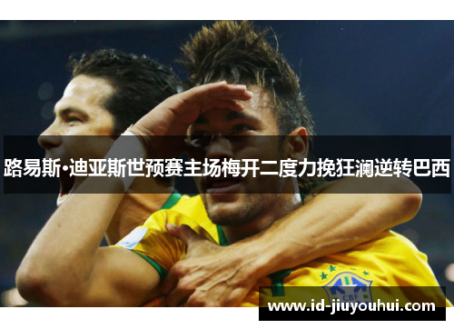 路易斯·迪亚斯世预赛主场梅开二度力挽狂澜逆转巴西