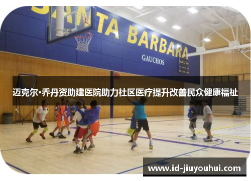 迈克尔·乔丹资助建医院助力社区医疗提升改善民众健康福祉