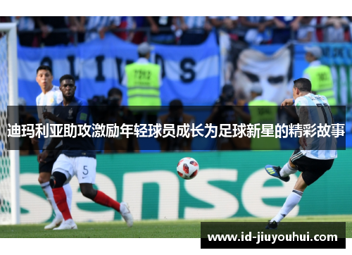 迪玛利亚助攻激励年轻球员成长为足球新星的精彩故事