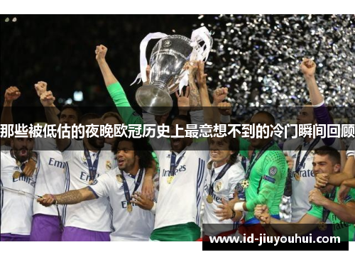 那些被低估的夜晚欧冠历史上最意想不到的冷门瞬间回顾