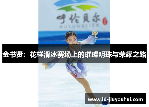 金书贤：花样滑冰赛场上的璀璨明珠与荣耀之路