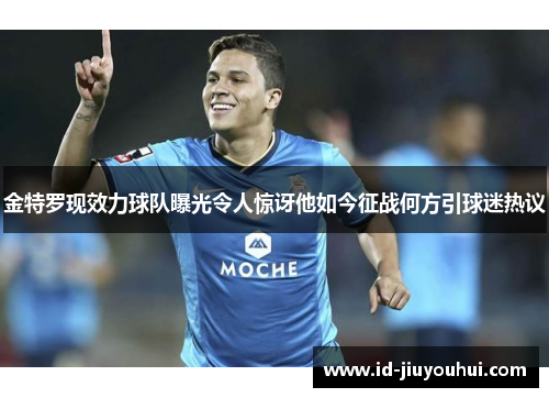 金特罗现效力球队曝光令人惊讶他如今征战何方引球迷热议