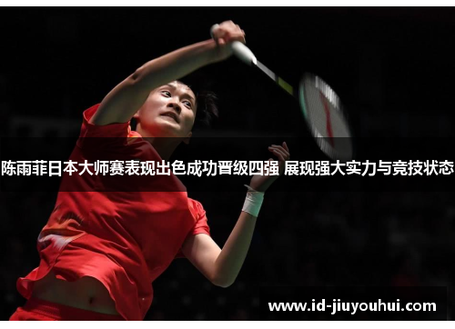 陈雨菲日本大师赛表现出色成功晋级四强 展现强大实力与竞技状态