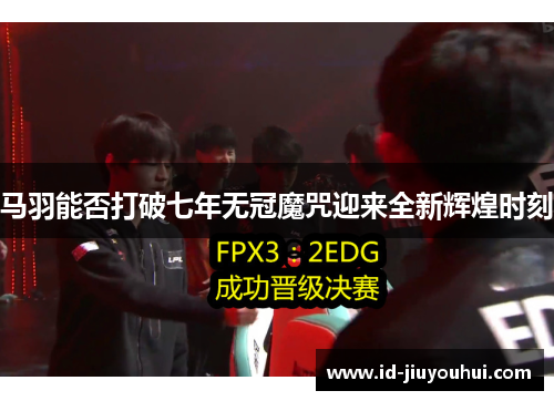 马羽能否打破七年无冠魔咒迎来全新辉煌时刻