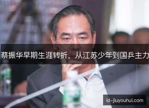 蔡振华早期生涯转折，从江苏少年到国乒主力