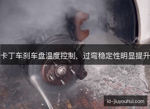 卡丁车刹车盘温度控制，过弯稳定性明显提升