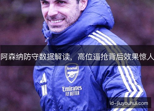 阿森纳防守数据解读,高位逼抢背后效果惊人 阿森纳防守数据解读,高位逼抢背后效果惊人