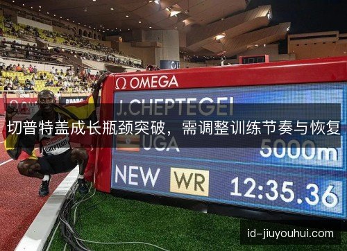 切普特盖成长瓶颈突破，需调整训练节奏与恢复