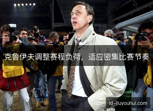克鲁伊夫调整赛程负荷，适应密集比赛节奏