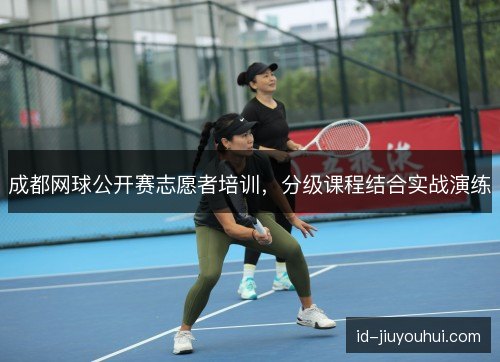成都网球公开赛志愿者培训,分级课程结合实战演练 成都网球公开赛志愿者培训,分级课程结合实战演练