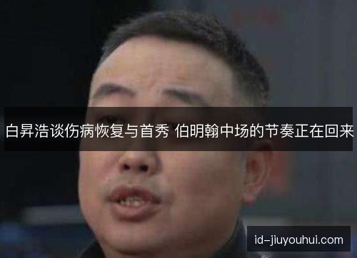 白昇浩谈伤病恢复与首秀 伯明翰中场的节奏正在回来 白昇浩谈伤病恢复与首秀 伯明翰中场的节奏正在回来
