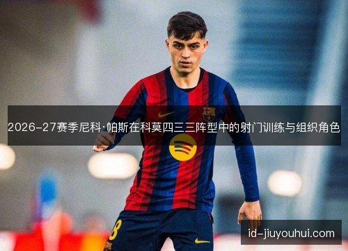 2026-27赛季尼科·帕斯在科莫四三三阵型中的射门训练与组织角色